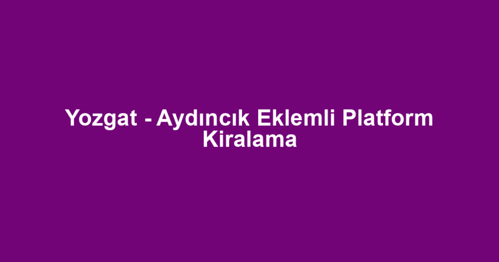 Yozgat - Aydıncık Eklemli Platform Kiralama