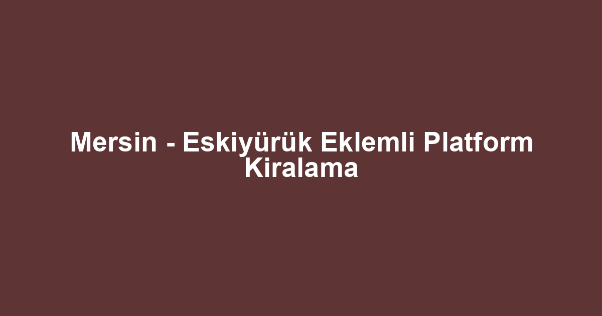 Mersin - Eskiyürük Eklemli Platform Kiralama