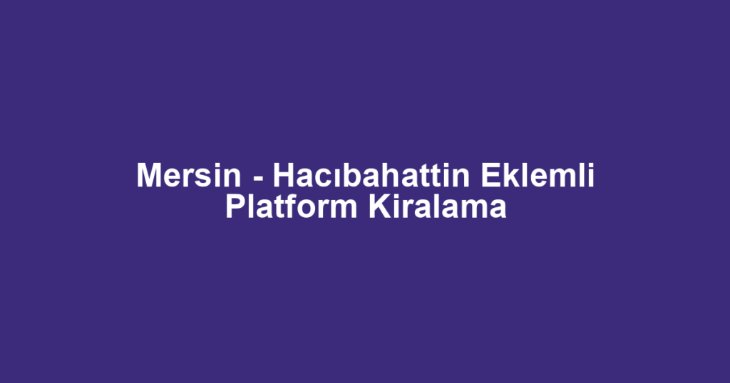 Mersin - Hacıbahattin Eklemli Platform Kiralama