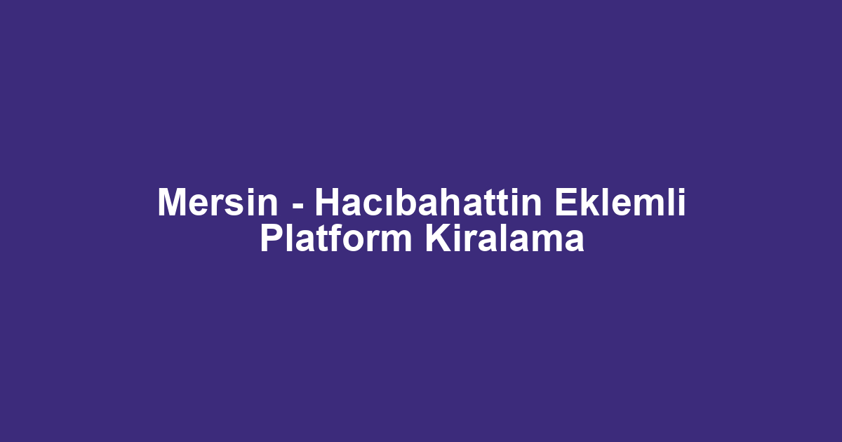 Mersin - Hacıbahattin Eklemli Platform Kiralama