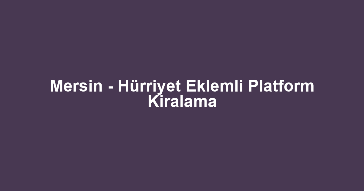 Mersin - Hürriyet Eklemli Platform Kiralama