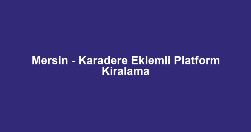 Mersin - Karadere Eklemli Platform Kiralama