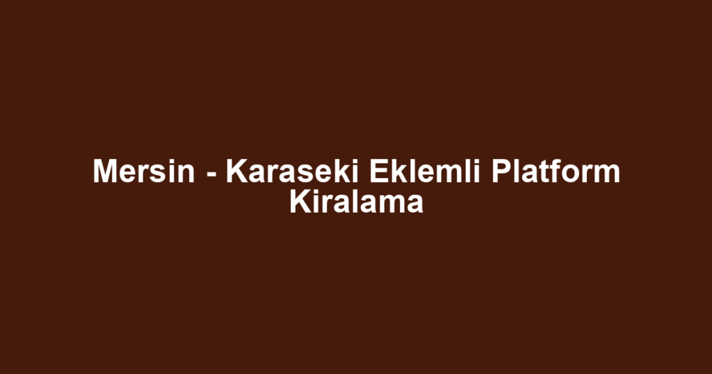 Mersin - Karaseki Eklemli Platform Kiralama