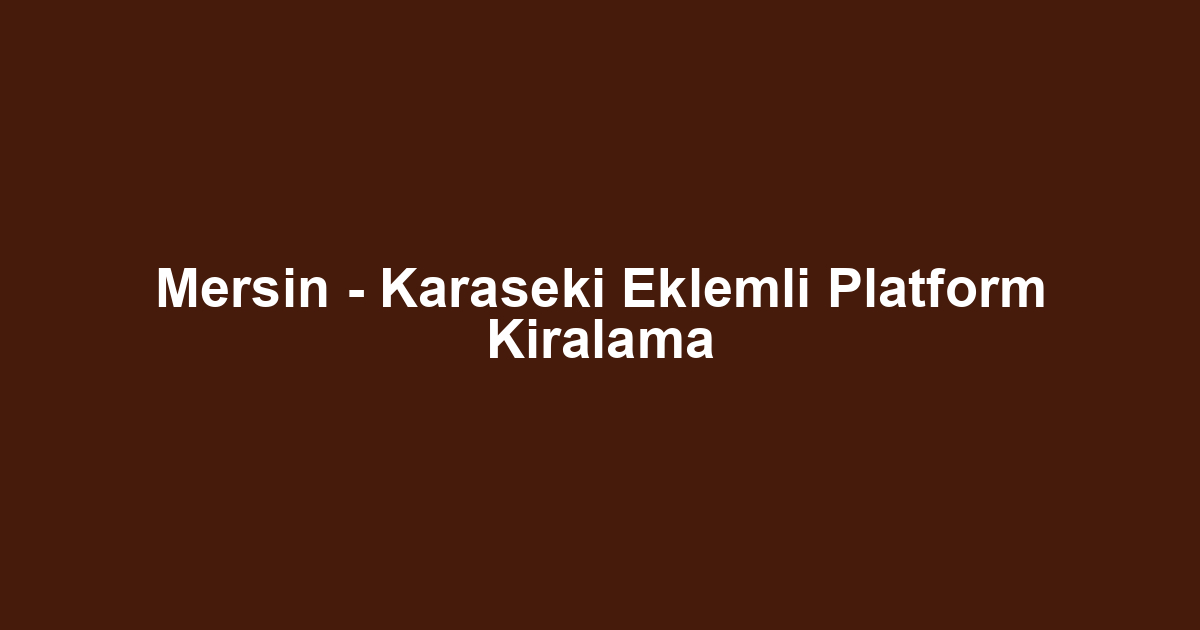 Mersin - Karaseki Eklemli Platform Kiralama