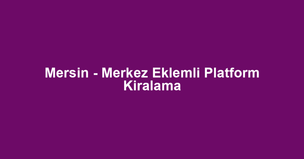 Mersin - Merkez Eklemli Platform Kiralama