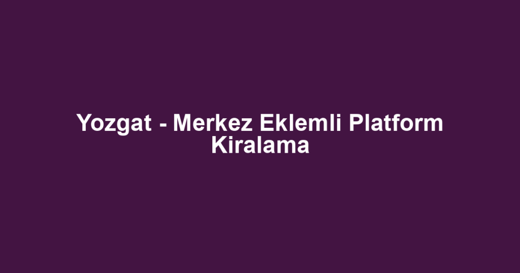 Yozgat - Merkez Eklemli Platform Kiralama