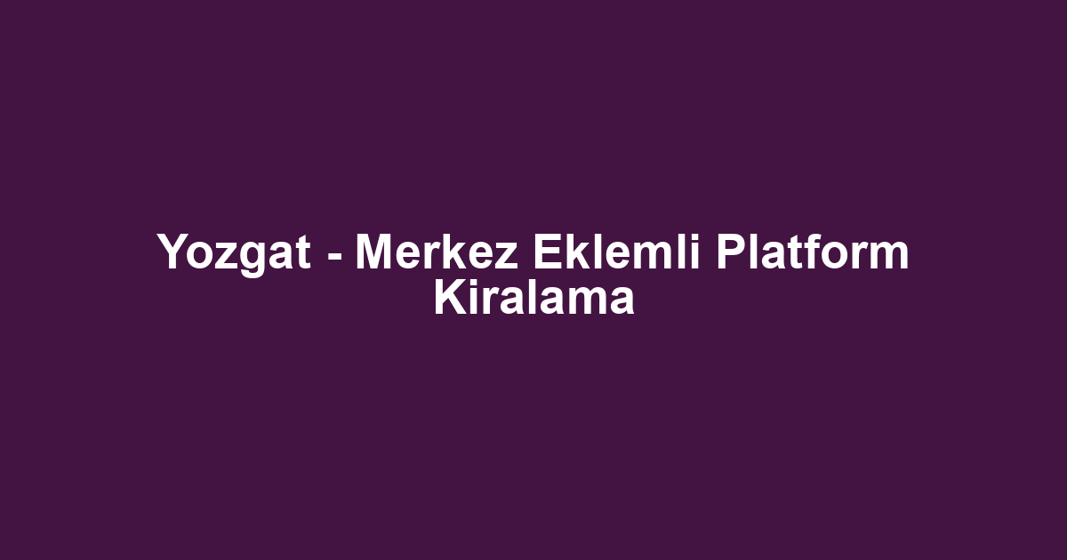 Yozgat - Merkez Eklemli Platform Kiralama