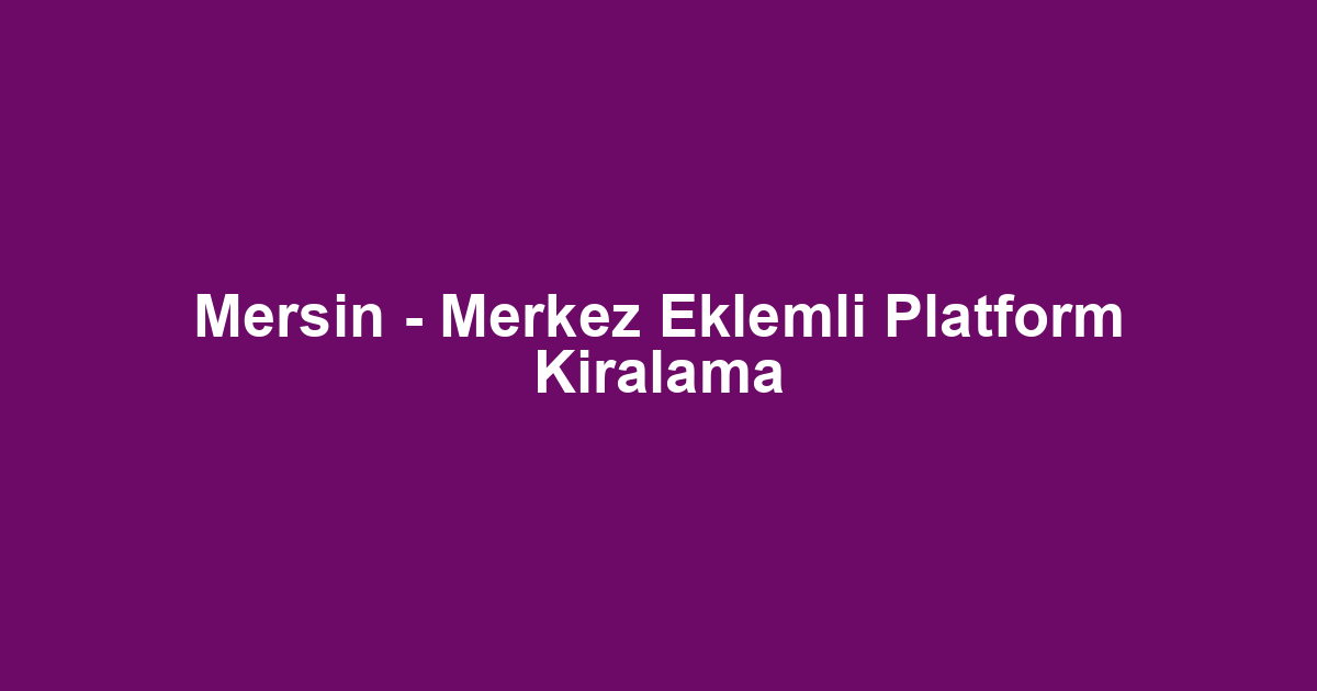 Mersin - Merkez Eklemli Platform Kiralama