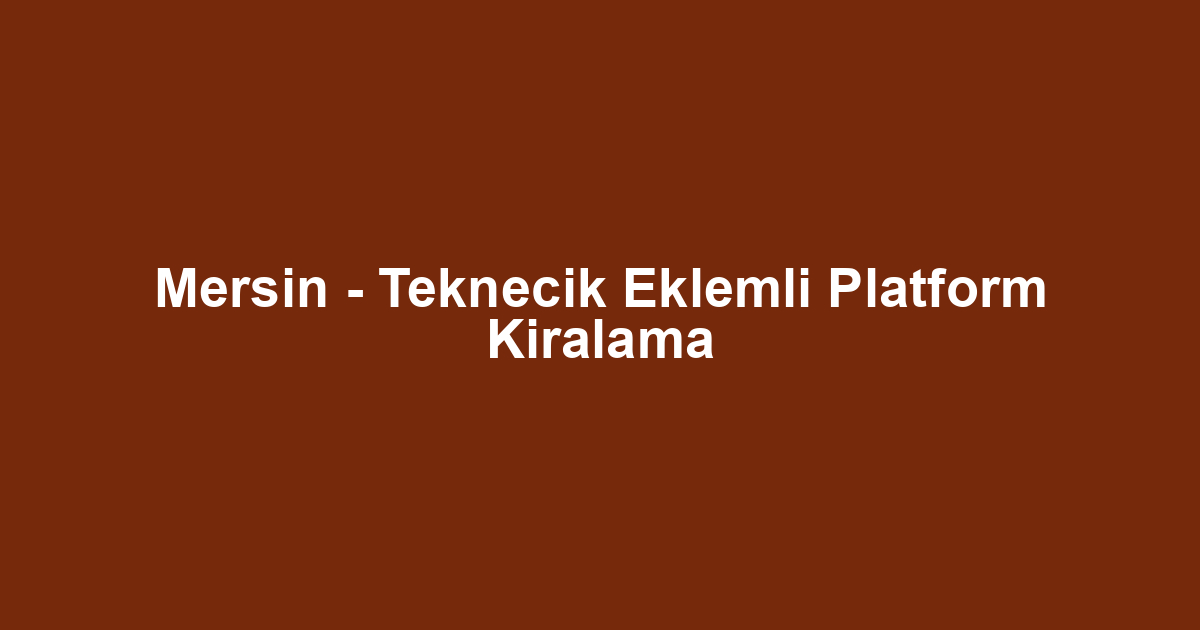 Mersin - Teknecik Eklemli Platform Kiralama