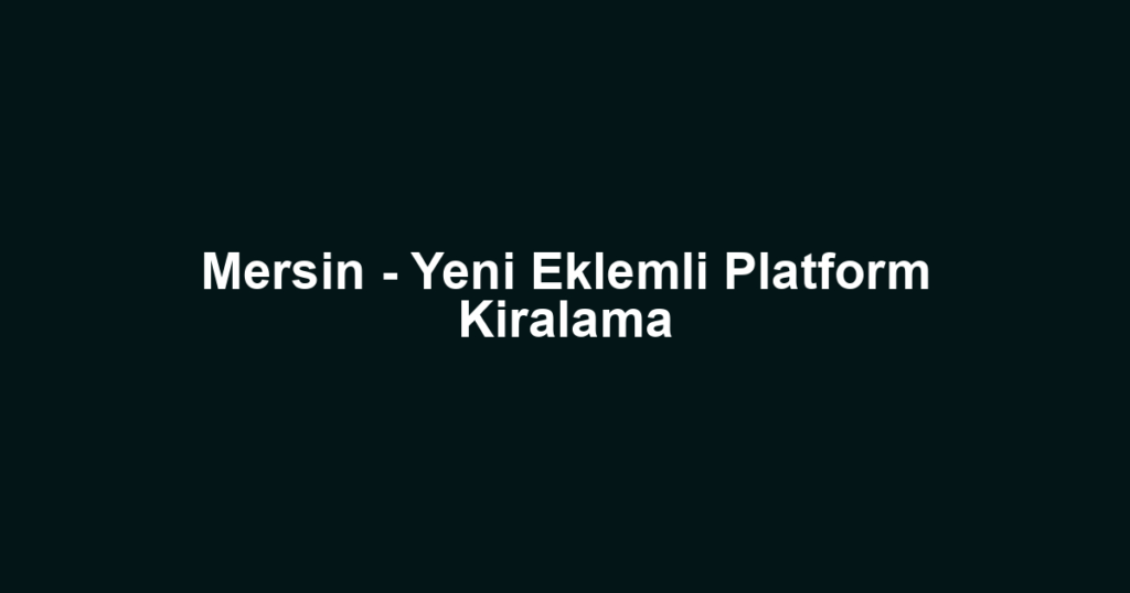Mersin - Yeni Eklemli Platform Kiralama