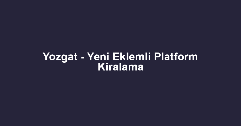 Yozgat - Yeni Eklemli Platform Kiralama