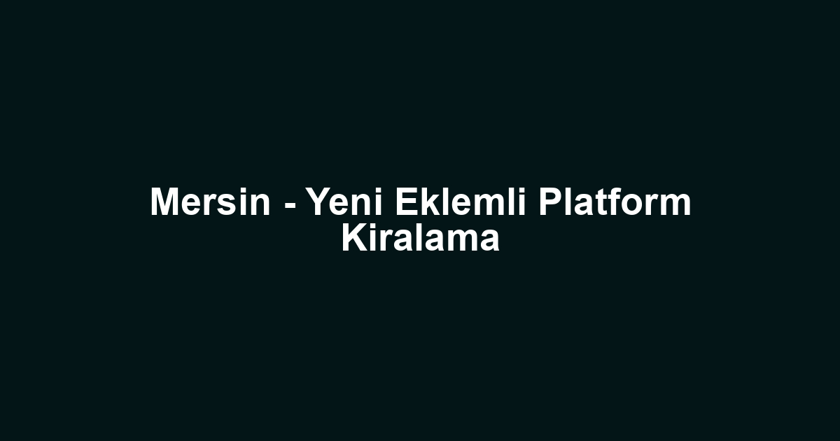 Mersin - Yeni Eklemli Platform Kiralama