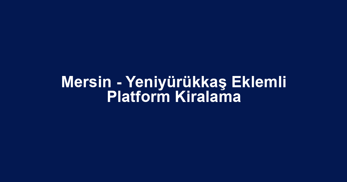 Mersin - Yeniyürükkaş Eklemli Platform Kiralama