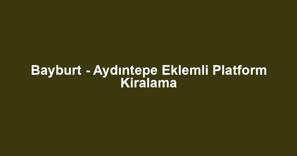 Bayburt - Aydıntepe Eklemli Platform Kiralama