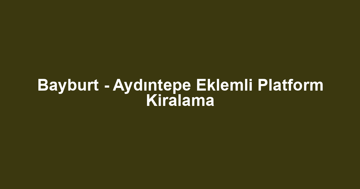Bayburt - Aydıntepe Eklemli Platform Kiralama