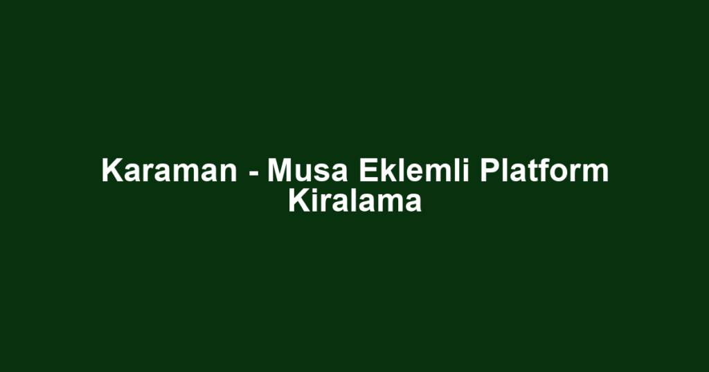 Karaman - Musa Eklemli Platform Kiralama