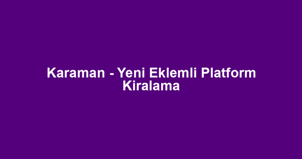 Karaman - Yeni Eklemli Platform Kiralama