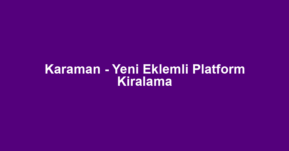 Karaman - Yeni Eklemli Platform Kiralama
