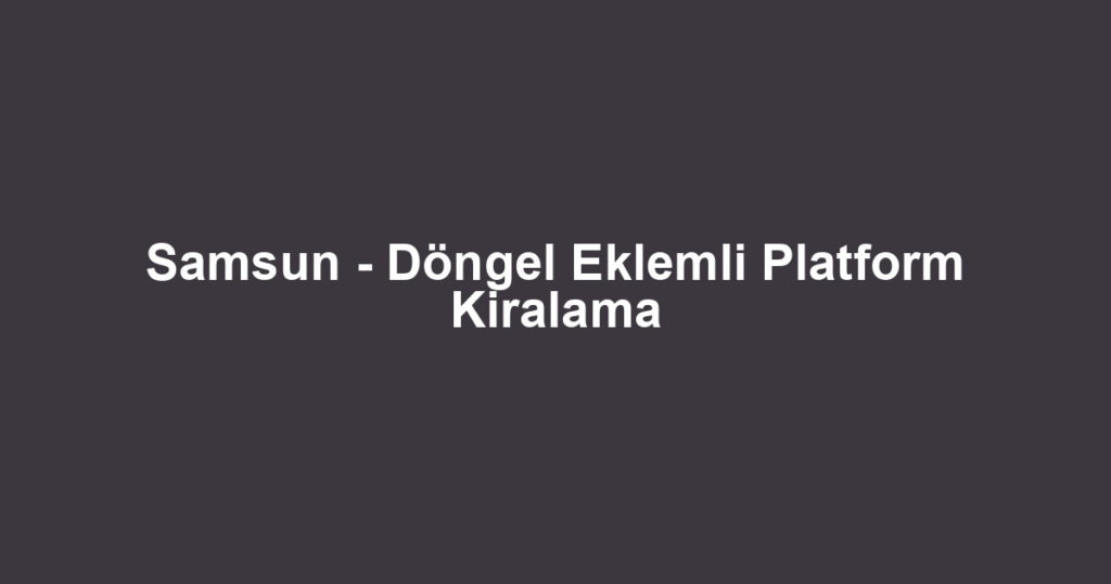 Samsun - Döngel Eklemli Platform Kiralama
