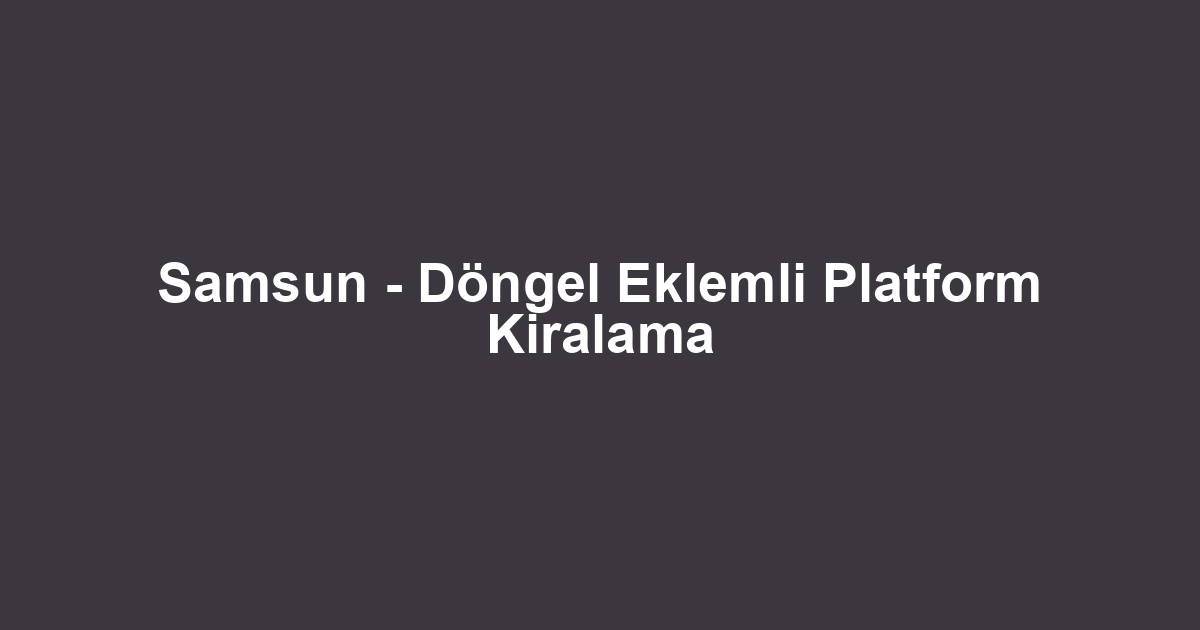 Samsun - Döngel Eklemli Platform Kiralama