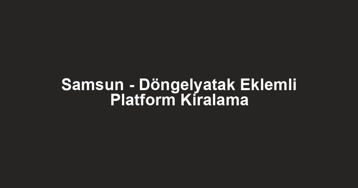 Samsun - Döngelyatak Eklemli Platform Kiralama