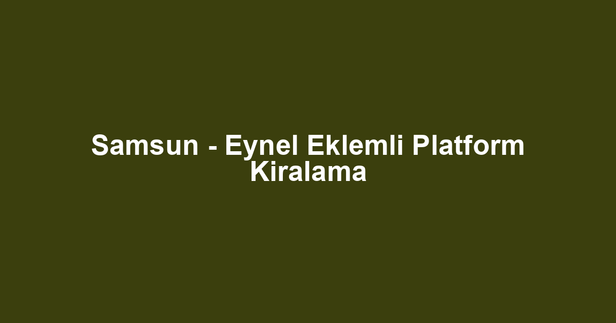 Samsun - Eynel Eklemli Platform Kiralama