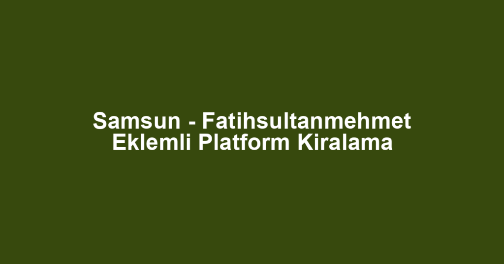 Samsun - Fatihsultanmehmet Eklemli Platform Kiralama