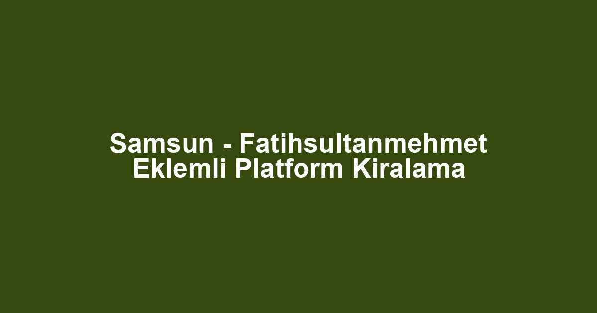 Samsun - Fatihsultanmehmet Eklemli Platform Kiralama