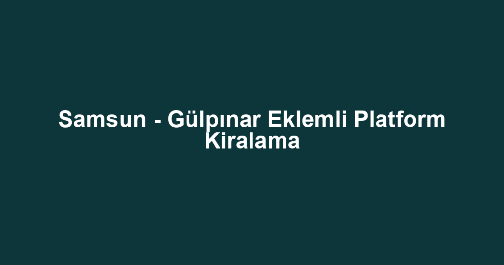 Samsun - Gülpınar Eklemli Platform Kiralama