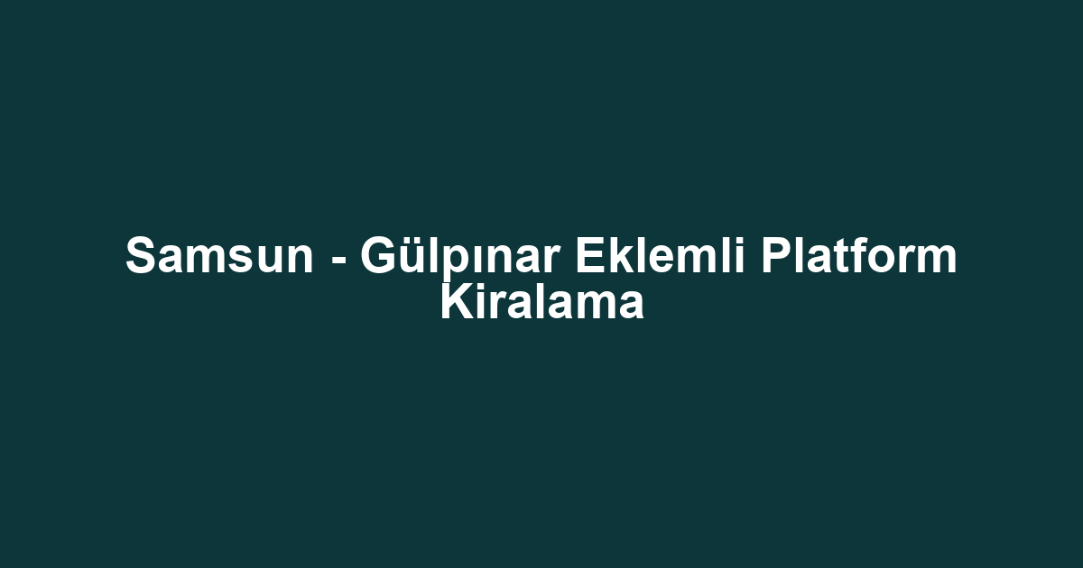 Samsun - Gülpınar Eklemli Platform Kiralama