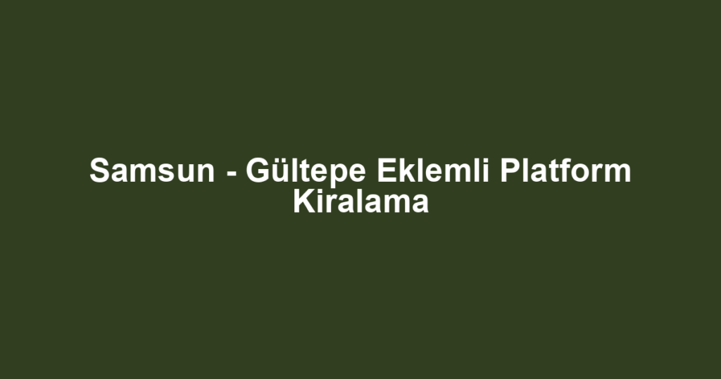 Samsun - Gültepe Eklemli Platform Kiralama