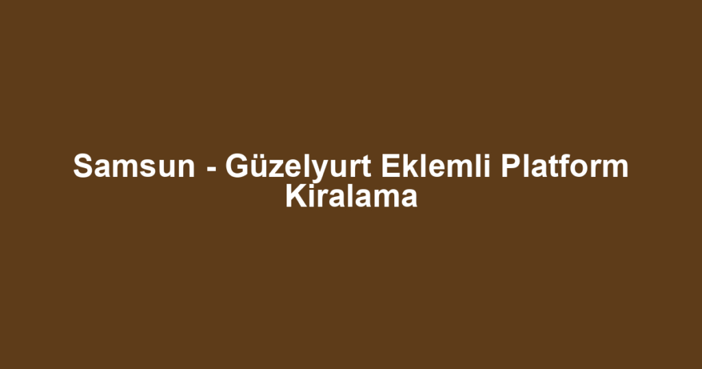 Samsun - Güzelyurt Eklemli Platform Kiralama