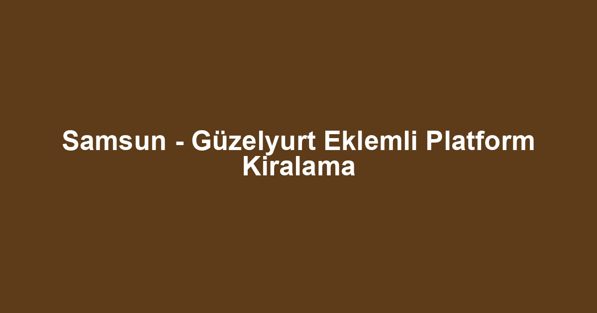 Samsun - Güzelyurt Eklemli Platform Kiralama