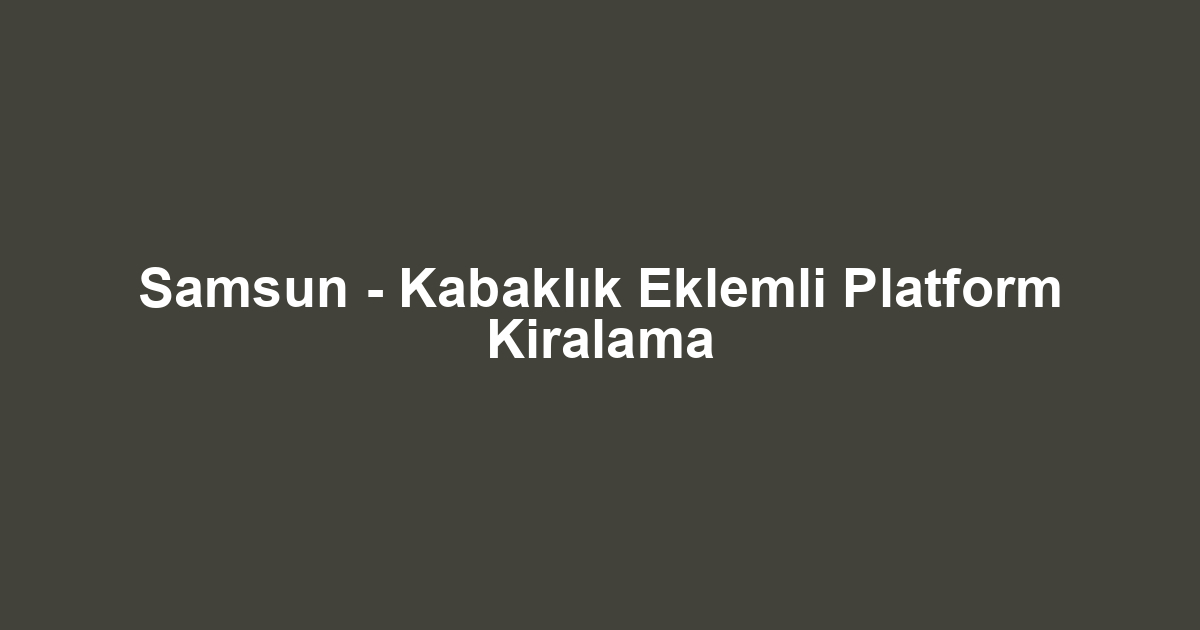 Samsun - Kabaklık Eklemli Platform Kiralama