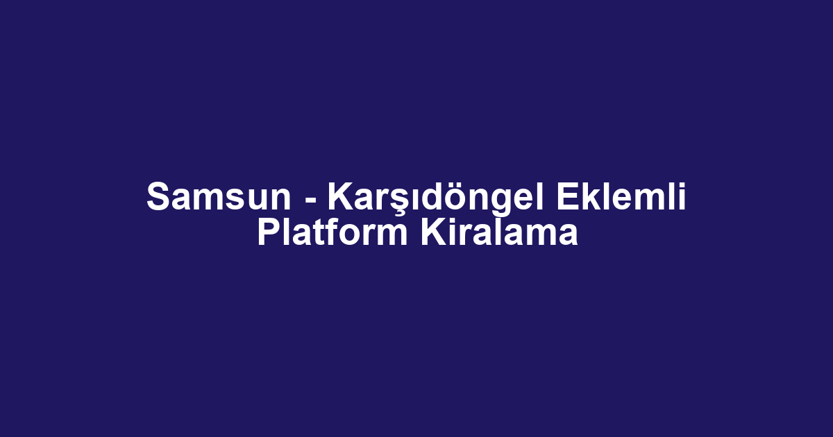 Samsun - Karşıdöngel Eklemli Platform Kiralama