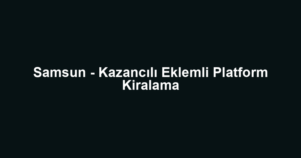 Samsun - Kazancılı Eklemli Platform Kiralama