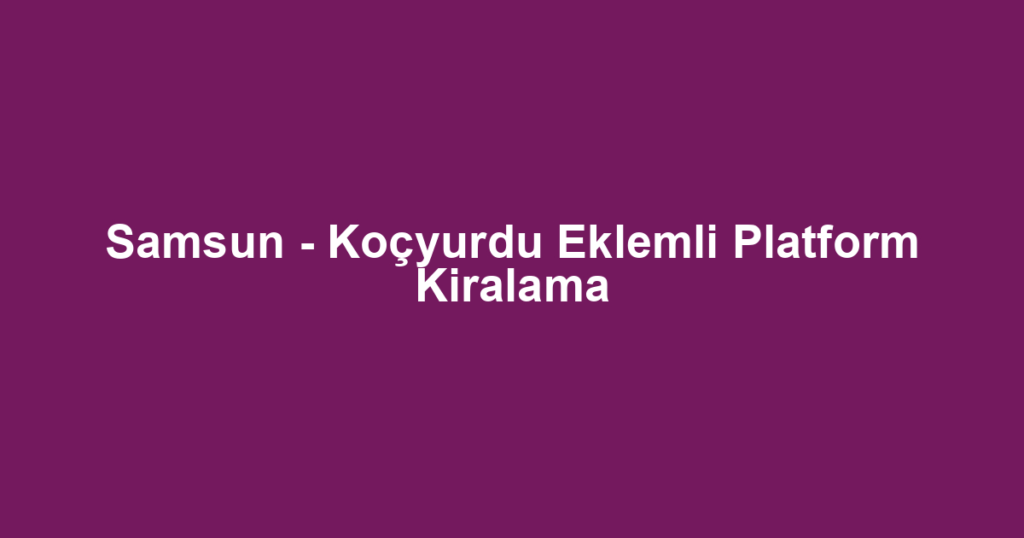 Samsun - Koçyurdu Eklemli Platform Kiralama