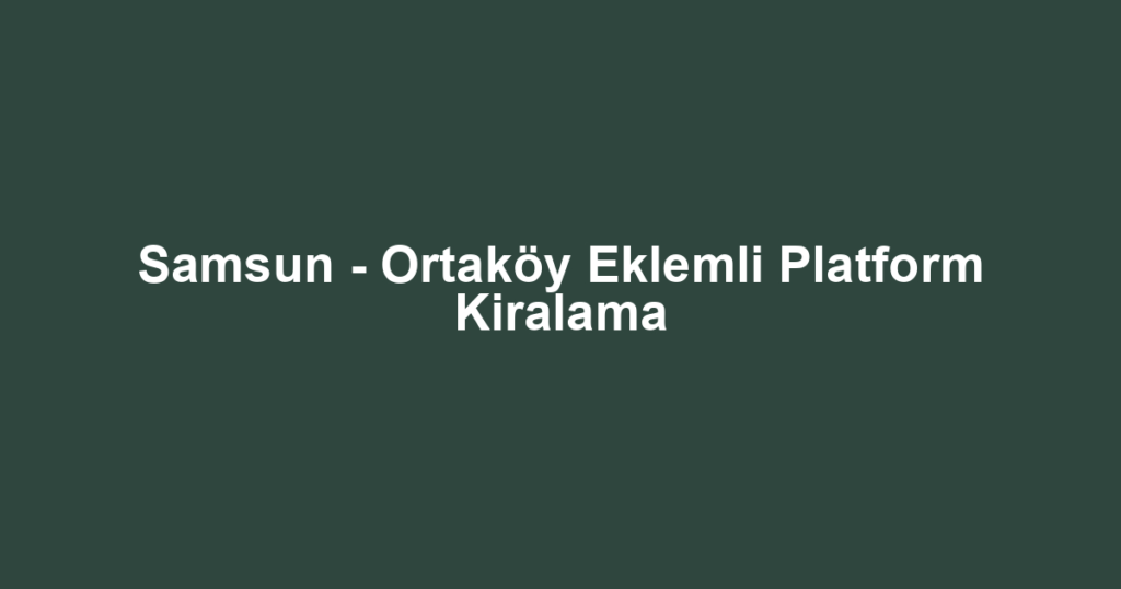 Samsun - Ortaköy Eklemli Platform Kiralama