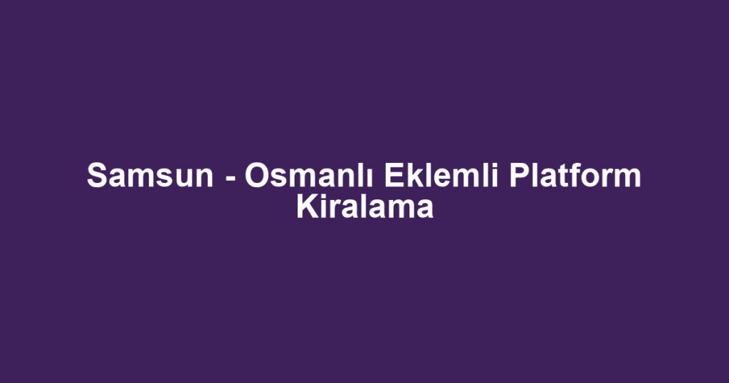 Samsun - Osmanlı Eklemli Platform Kiralama