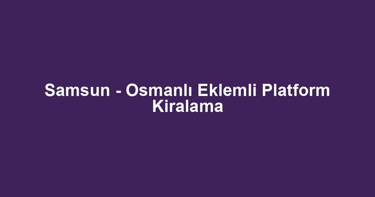 Samsun - Osmanlı Eklemli Platform Kiralama