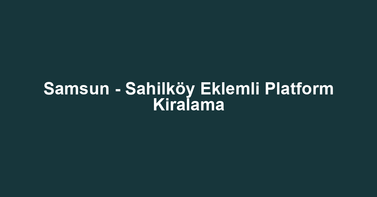 Samsun - Sahilköy Eklemli Platform Kiralama