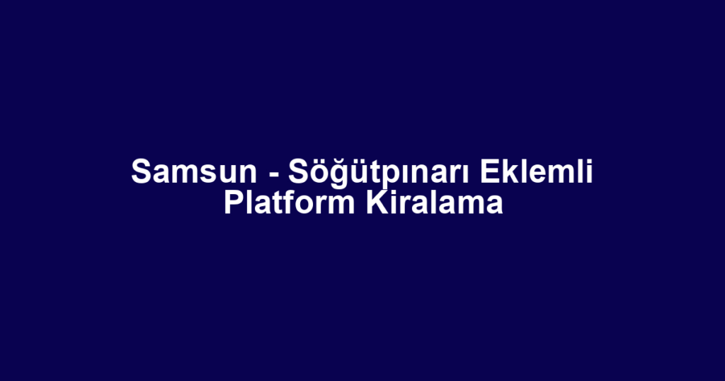 Samsun - Söğütpınarı Eklemli Platform Kiralama