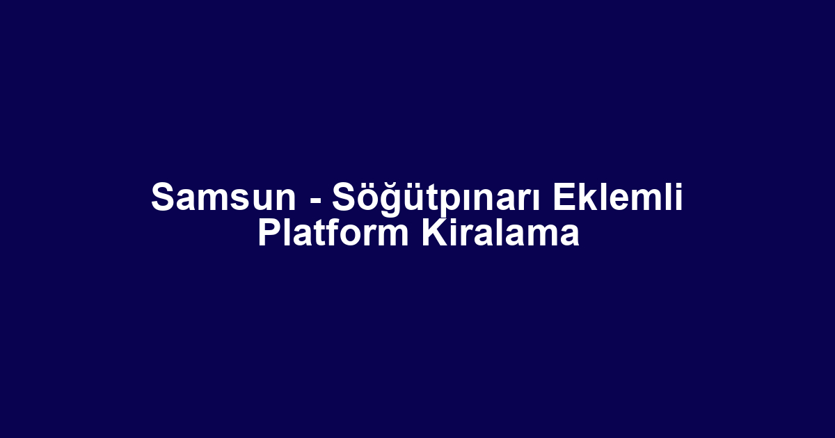 Samsun - Söğütpınarı Eklemli Platform Kiralama