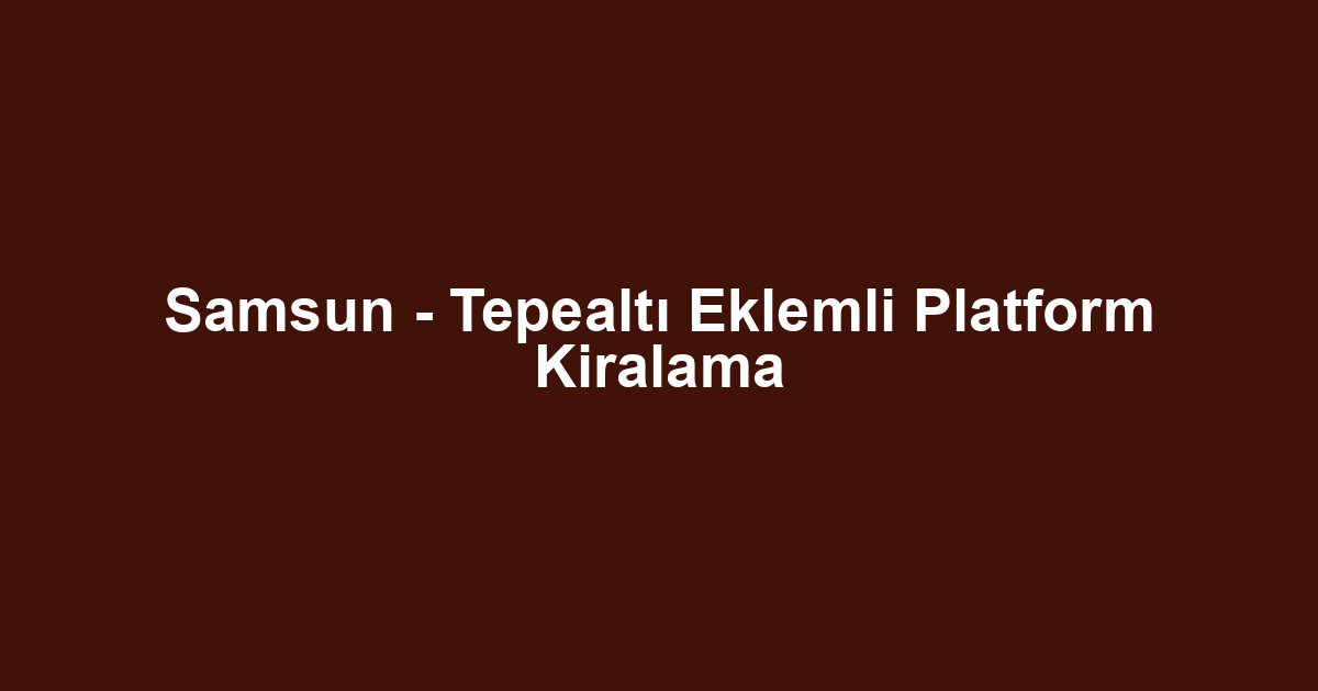 Samsun - Tepealtı Eklemli Platform Kiralama