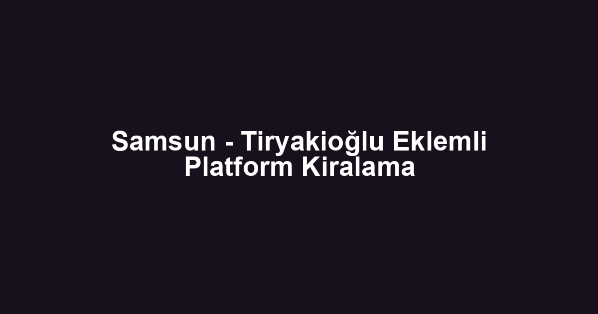 Samsun - Tiryakioğlu Eklemli Platform Kiralama