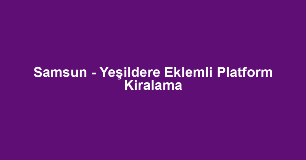 Samsun - Yeşildere Eklemli Platform Kiralama