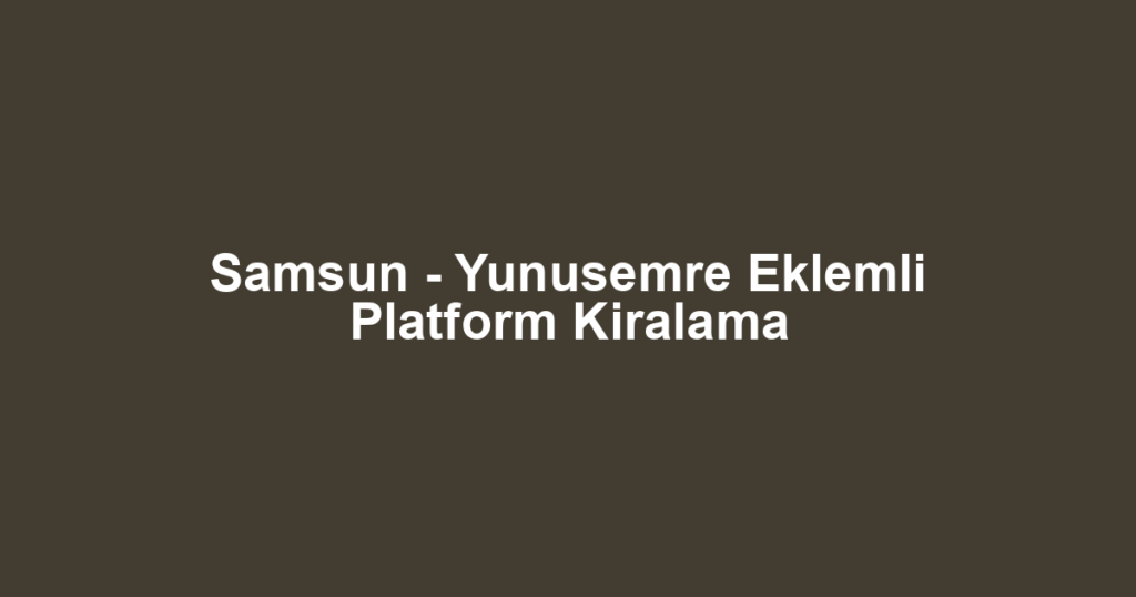 Samsun - Yunusemre Eklemli Platform Kiralama