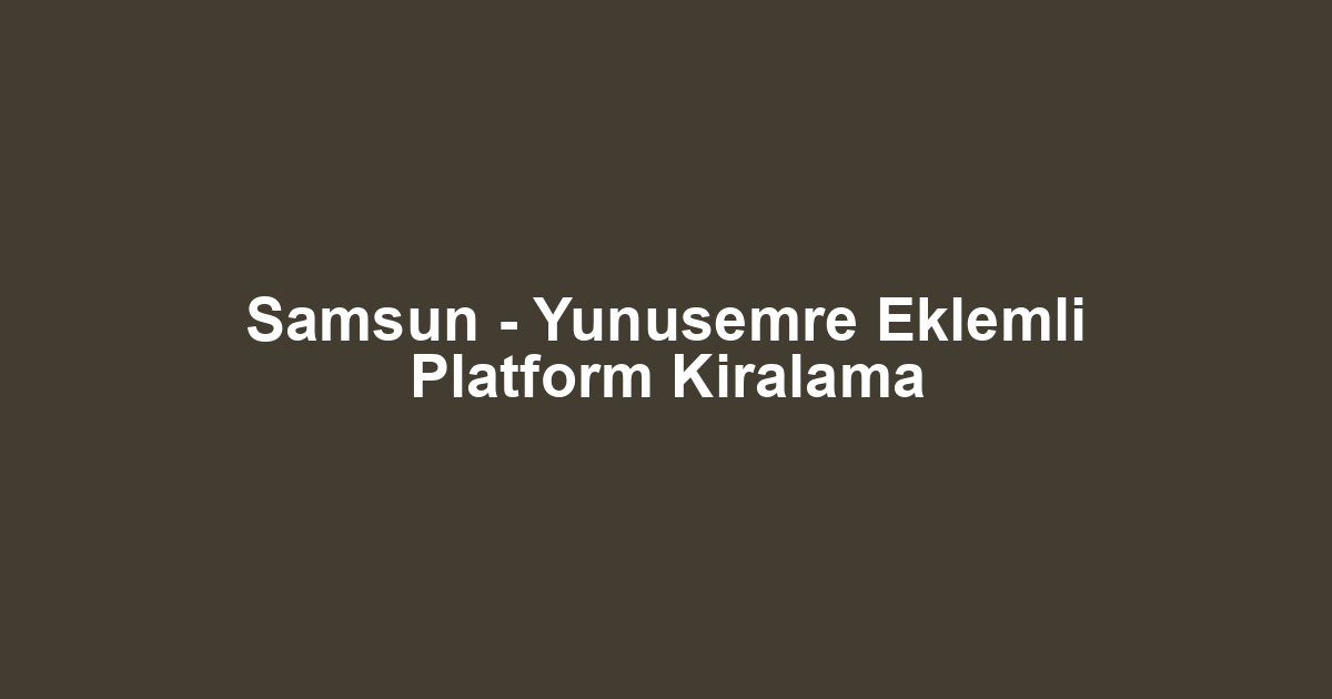 Samsun - Yunusemre Eklemli Platform Kiralama
