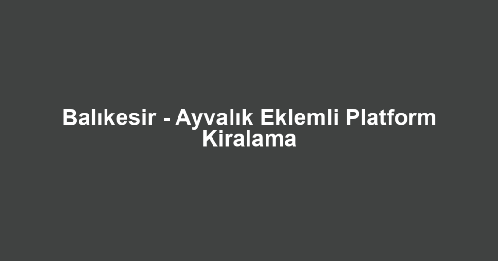 Balıkesir - Ayvalık Eklemli Platform Kiralama