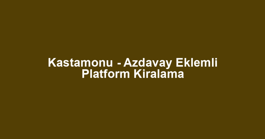 Kastamonu - Azdavay Eklemli Platform Kiralama